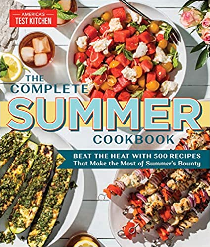 The Complete Summer Cookbook Beat The Heat With 500 Recipes That Make The Most Of Summers Bounty The Complete Atk Cookbook Series Americas Test Kitchen