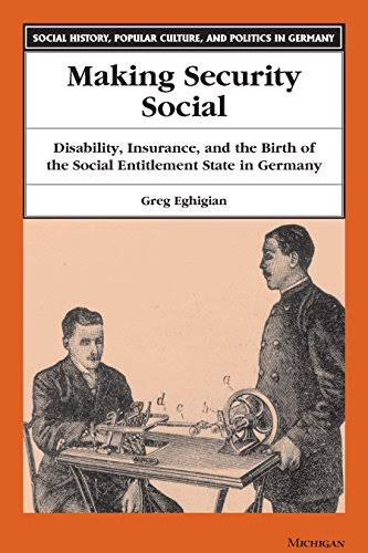 Making Security Social Disability Insurance And The Birth Of The Social Entitlement State In Germany Greg Eghigian