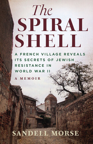 The Spiral Shell A French Village Reveals Its Secrets Of Jewish Resistance In World War Ii Sandell Morse