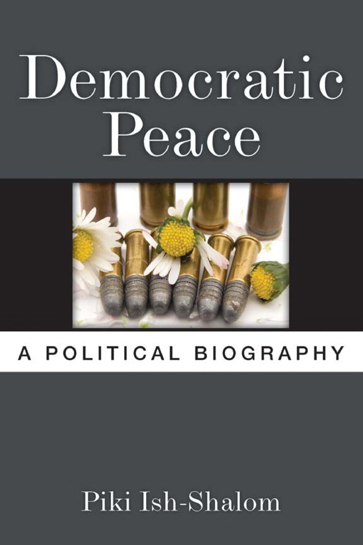 Democratic Peace A Political Biography Piki Ishshalom