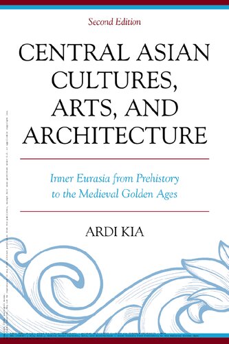 Central Asian Cultures Arts And Architecture Inner Eurasia From Prehistory To The Medieval Golden Ages Ardi Kia