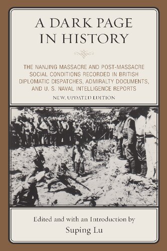 A Dark Page In History The Nanjing Massacre And Postmassacre Social Conditions Recorded In British Diplomatic Dispatches Admiralty Documents And U S Naval Intelligence Reports New Updated Edition Suping Lu