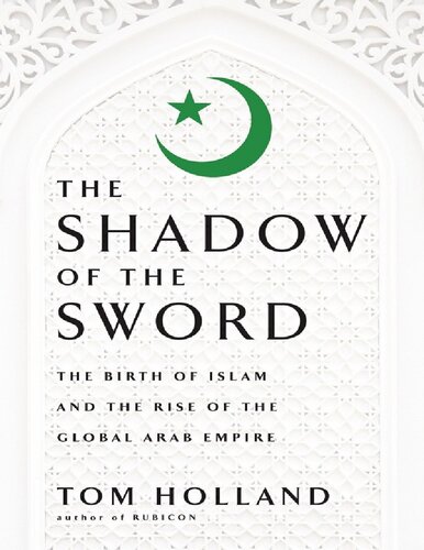 In The Shadow Of The Sword The Birth Of Islam And The Rise Of The Global Arab Empire 1st Edition Tom Holland