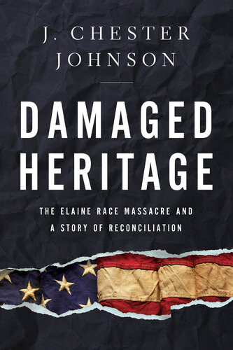 Damaged Heritage The Elaine Race Massacre And A Story Of Reconciliation J Chester Johnson