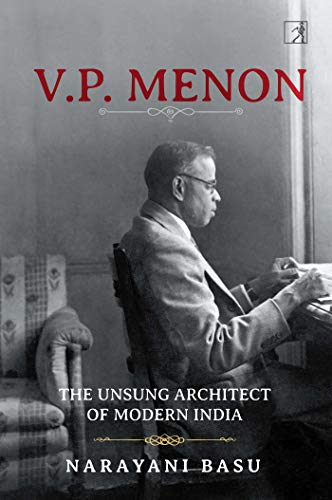 Vp Menon The Unsung Architect Of Modern India Narayani Basu