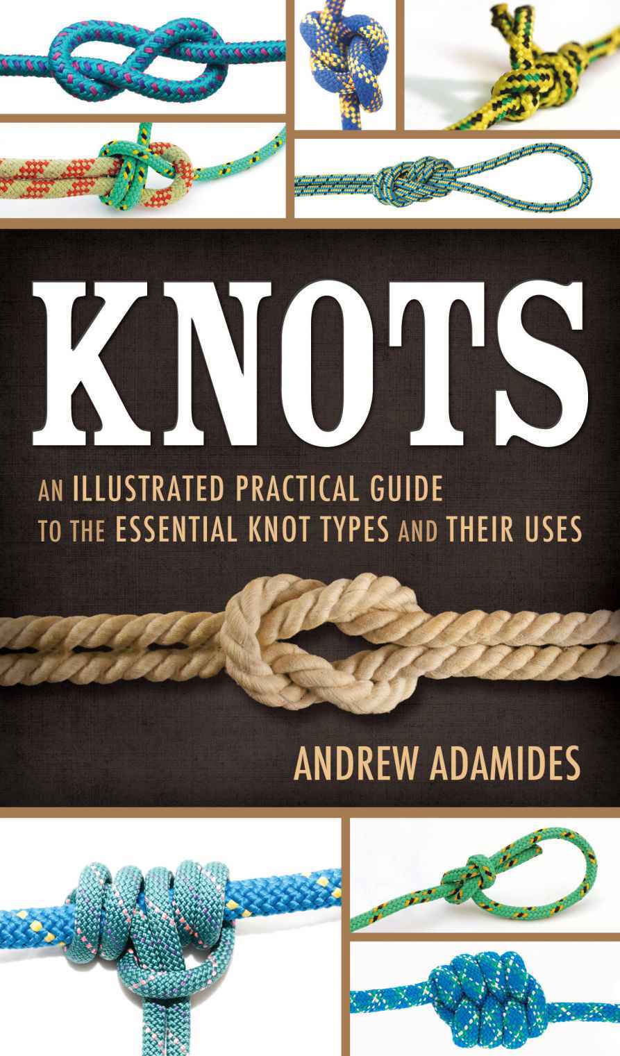 Knots An Illustrated Practical Guide To The Essential Knot Types And Their Uses Andrew Adamides