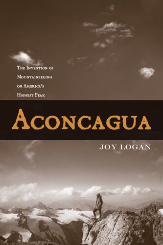 Aconcagua The Invention Of Mountaineering On Americas Highest Peak Joy Logan