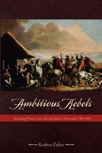 Ambitious Rebels Remaking Honor Law And Liberalism In Venezuela 17801850 Reuben Zahler