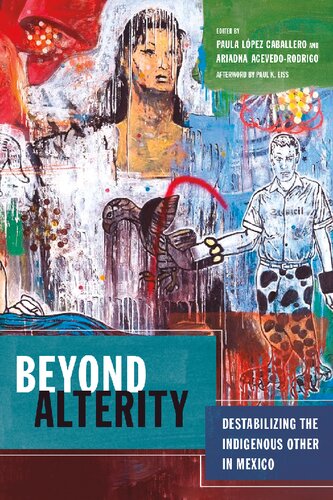 Beyond Alterity Destabilizing The Indigenous Other In Mexico Paula Lpez Caballero
