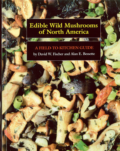 Edible Wild Mushrooms Of North America A Fieldtokitchen Guide David W Fischer Alan E Bessette