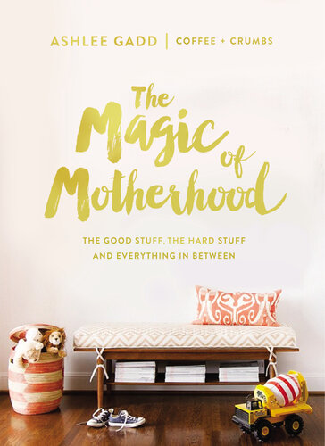 The Magic Of Motherhood The Good Stuff The Hard Stuff And Everything In Between Ashlee Gadd