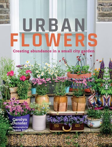 Urban Flowers Creating Abundance In A Small City Garden Carolyn Dunster