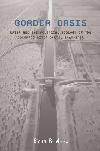 Border Oasis Water And The Political Ecology Of The Colorado River Delta 19401975 Evan R Ward