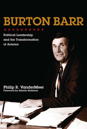 Burton Barr Political Leadership And The Transformation Of Arizona Philip R Vandermeer