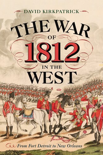 The War Of 1812 In The West From Fort Detroit To New Orleans David Kirkpatrick