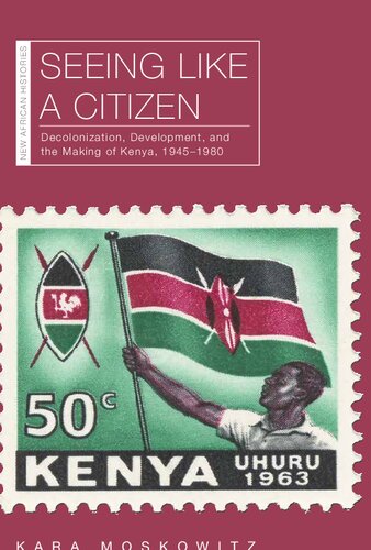 Seeing Like A Citizen Decolonization Development And The Making Of Kenya 19451980 Kara Moskowitz