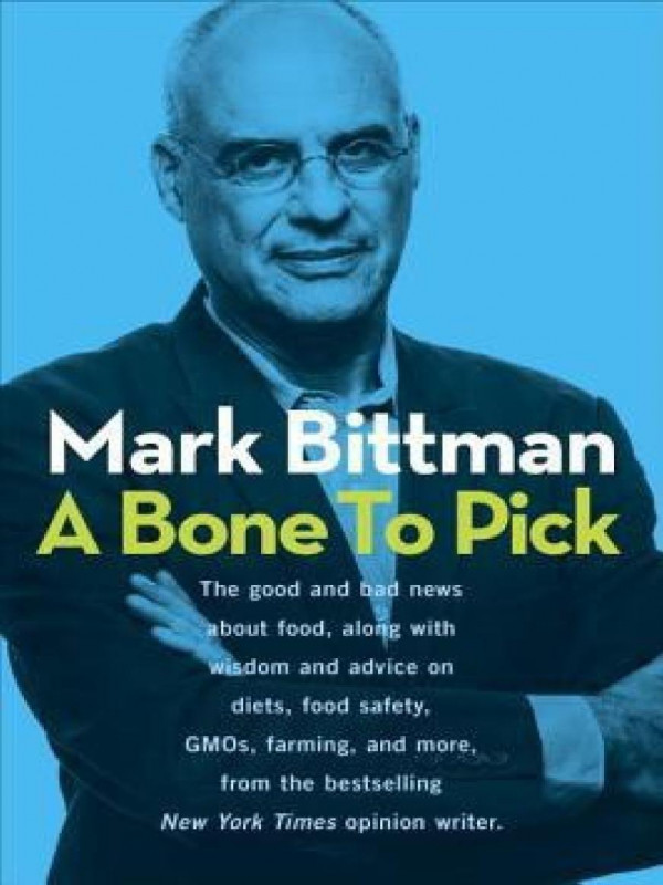 A Bone To Pick The Good And Bad News About Food With Wisdom And Advice On Diets Food Safety Gmos Farming And More Mark Bittman