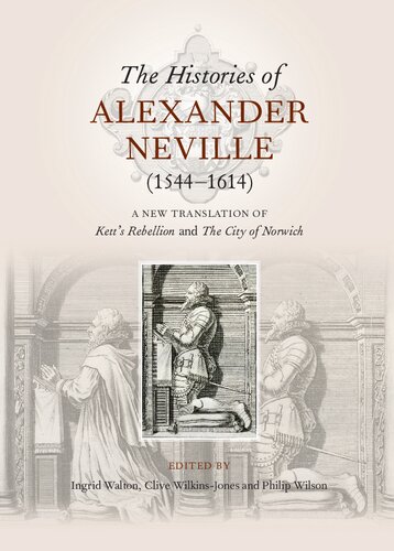 The Histories Of Alexander Neville 15441614 A New Translation Of Ketts Rebellion And The City Of Norwich Alexander Neville Ingrid Walton Philip Wilson Clive Wilkinsjones