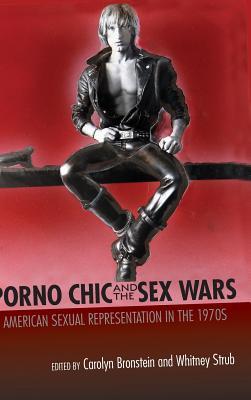 Porno Chic And The Sex Wars American Sexual Representation In The 1970s Carolyn Bronstein Whitney Strub