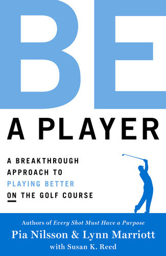 Be A Player A Breakthrough Approach To Playing Better On The Golf Course Pia Nilsson Lynn Marriott