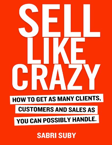 Sell Like Crazy How To Get As Many Clients Customers And Sales As You Can Possibly Handle Sabri Suby