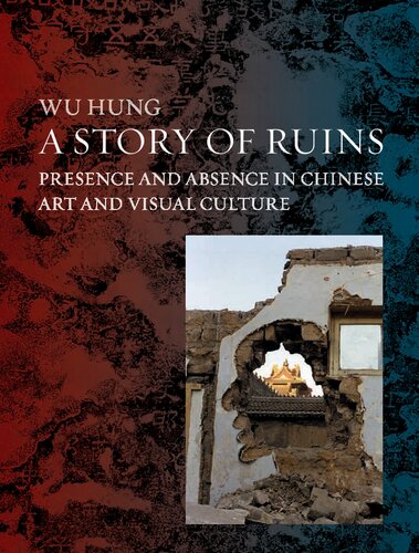 A Story Of Ruins Presence And Absence In Chinese Art And Visual Culture Wu Hung