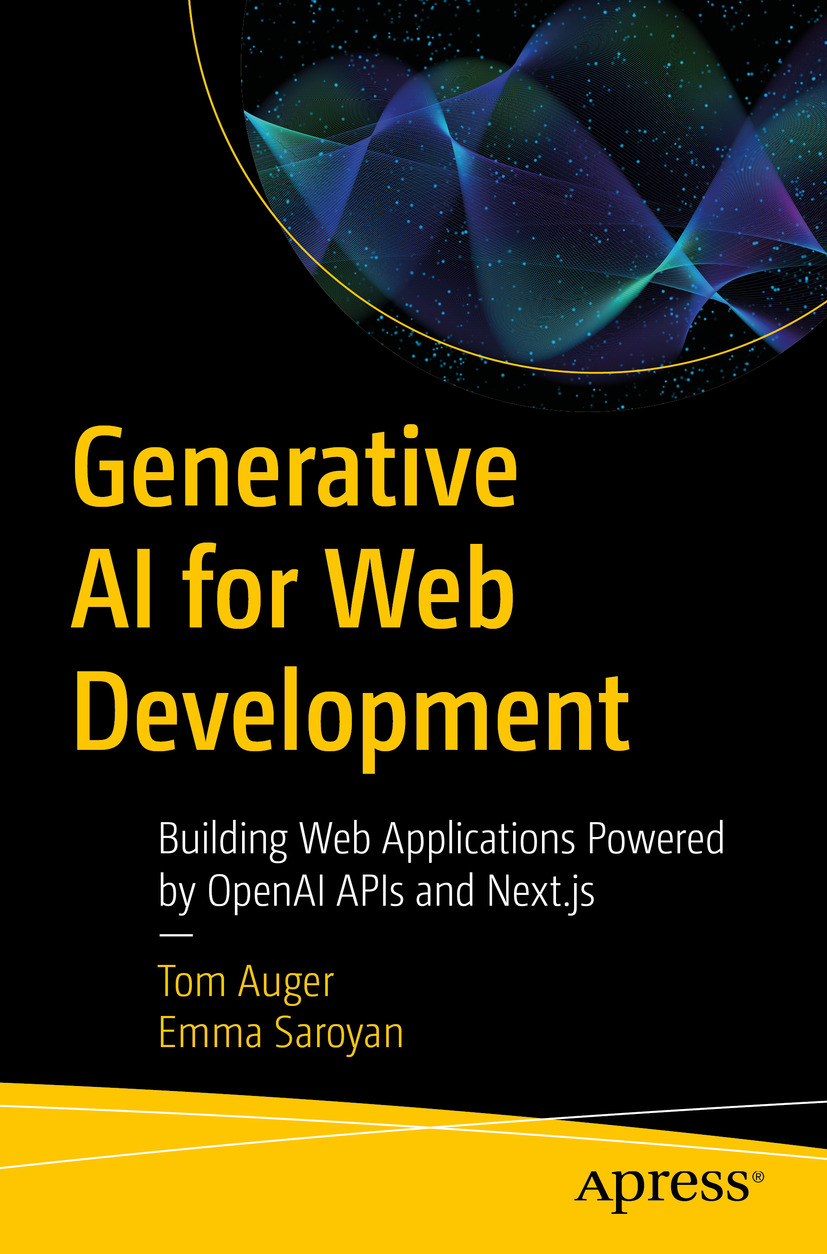 Generative Ai For Web Development Building Web Applications Powered By Openai Apis And Nextjs Tom Auger Emma Saroyan
