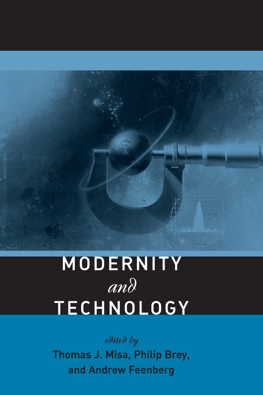 Modernity And Technology Thomas J Misa Philip Brey Andrew Feenberg
