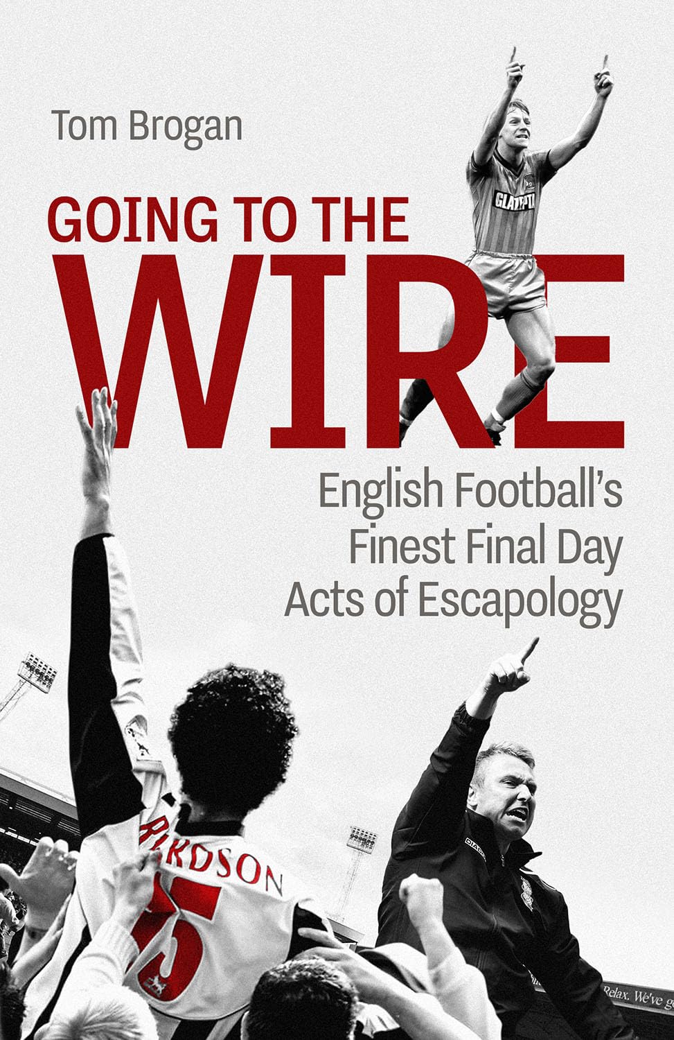 Going To The Wire English Footballs Finest Final Day Acts Of Escapology Tom Brogan