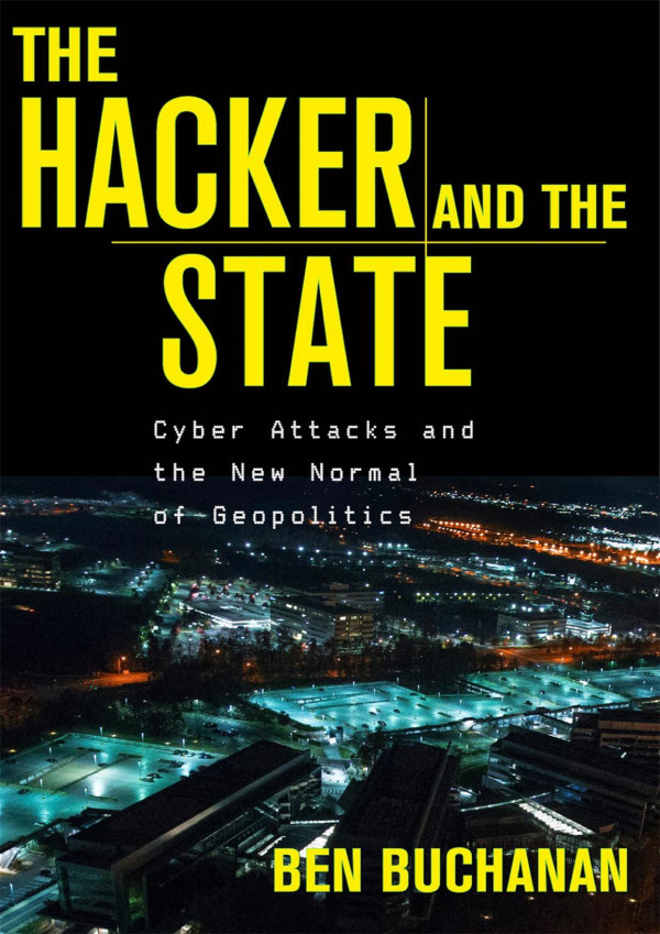 The Hacker And The State Cyber Attacks And The New Normal Of Geopolitics Ben Buchanan
