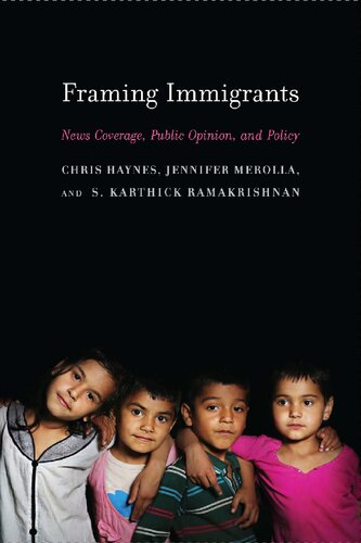 Framing Immigrants News Coverage Public Opinion And Policy Chris Haynes Jennifer L Merolla S Karthick Ramakrishnan