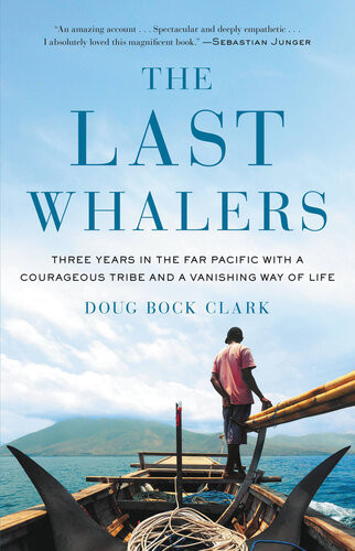 The Last Whalers Three Years In The Far Pacific With A Courageous Tribe And A Vanishing Way Of Life 1st Edition Doug Bock Clark