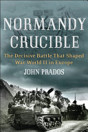Normandy Crucible The Decisive Battle That Shaped World War Ii In Europe John Prados