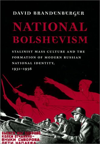 National Bolshevism Stalinist Mass Culture And The Formation Of Modern Russian National Identity 19311956 David Brandenberger