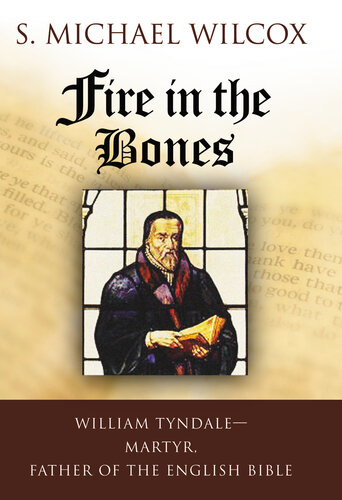 Fire In The Bones William Tyndale Martyr Father Of The English Bible S Michael Wilcox