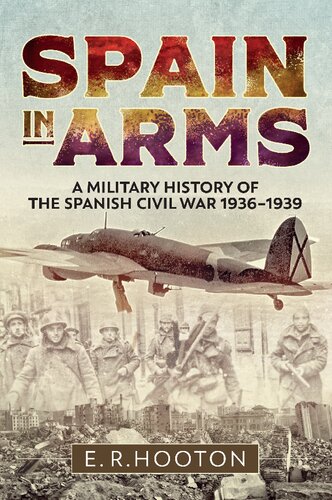 Spain In Arms A Military History Of The Spanish Civil War 19361939 Er Hooton