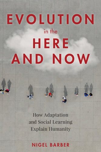 Evolution In Here And Now How Adaptation And Social Learning Explain Humanity Nigel Barber