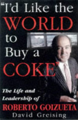 Id Like The World To Buy A Coke The Life And Leadership Of Roberto Goizueta David Greising