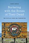 Bartering With The Bones Of Their Dead The Colville Confederated Tribes And Termination Paperback Laurie Arnold