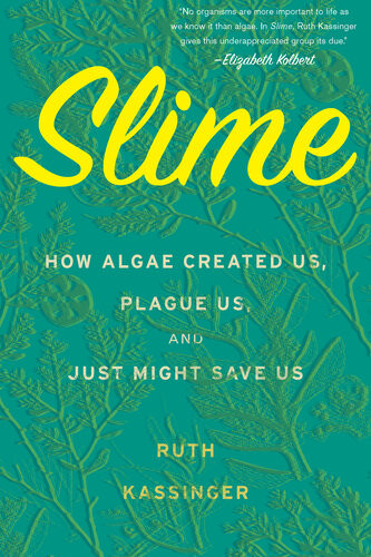 Slime How Algae Created Us Plague Us And Just Might Save Us Ruth Kassinger