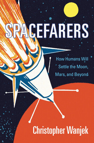 Spacefarers How Humans Will Settle The Moon Mars And Beyond Christopher Wanjek