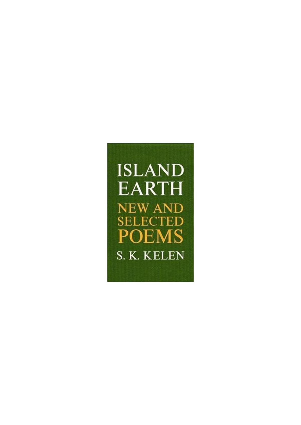 Island Earth New And Selected Poems First S K Kelen