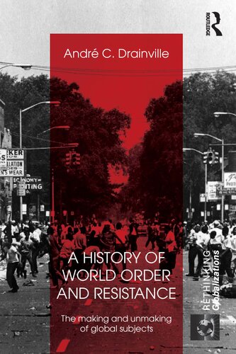 A History Of World Order And Resistance The Making And Unmaking Of Global Subjects 1st Edition Andr C Drainville