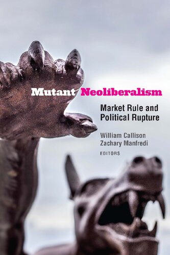 Mutant Neoliberalism Market Rule And Political Rupture 1st Edition William Callison