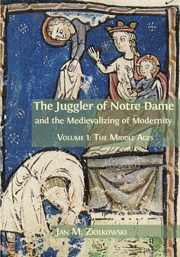 The Juggler Of Notre Dame And The Medievalizing Of Modernity Volume 1 The Middle Ages Jan M Ziolkowski