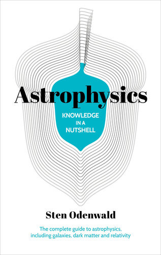 Knowledge In A Nutshell Astrophysics The Complete Guide To Astrophysics Including Galaxies Dark Matter And Relativity Sten Odenwald