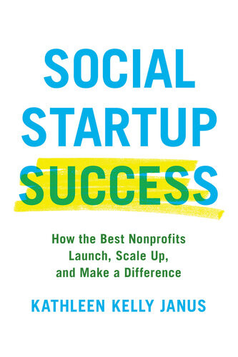 Social Startup Success How The Best Nonprofits Launch Scale Up And Make A Difference Kathleen Kelly Janus