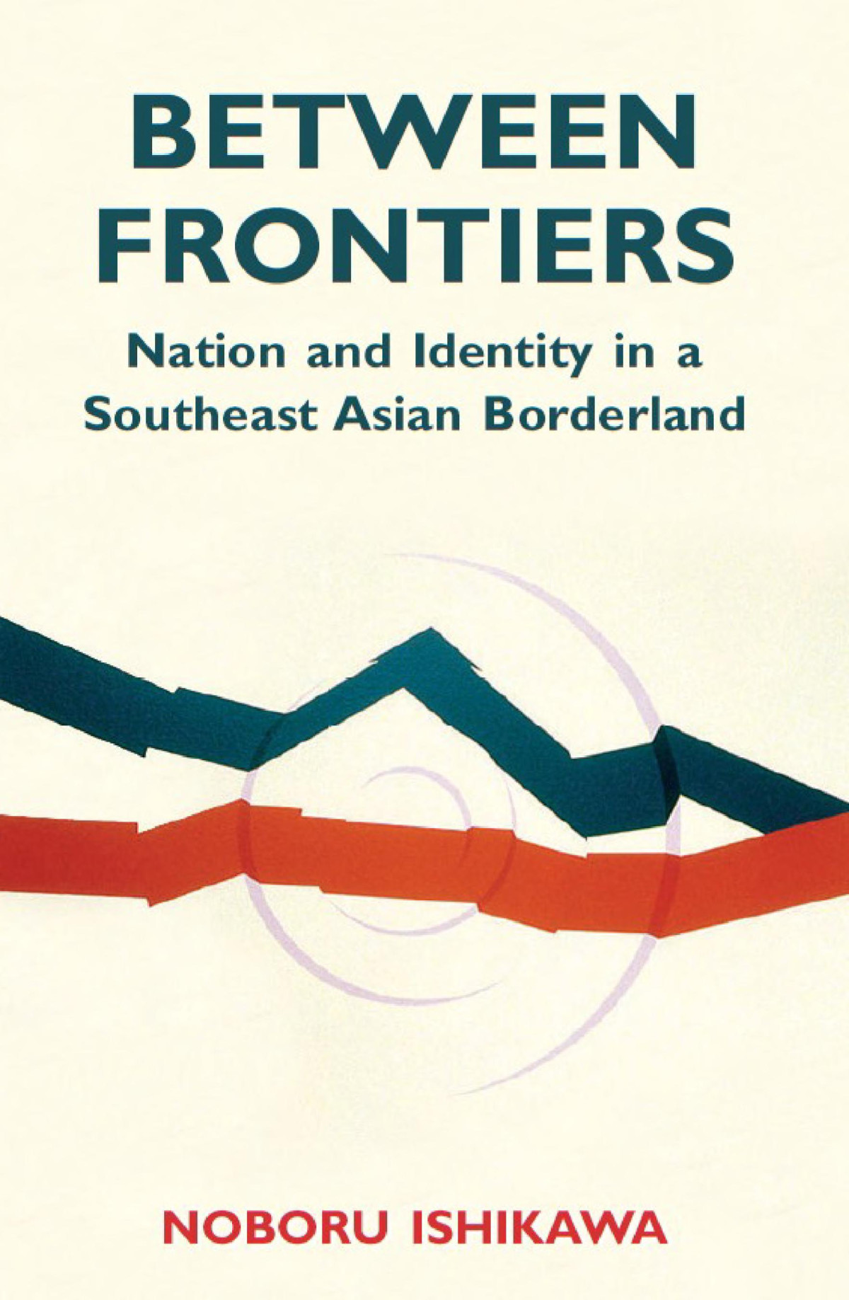 Between Frontiers Nation And Identity In A Southeast Asian Borderland Noboru Ishikawa