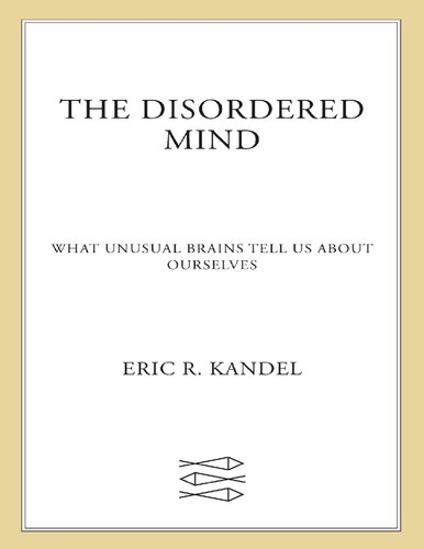 The Disordered Mind What Unusual Brains Tell Us About Ourselves Eric R Kandel