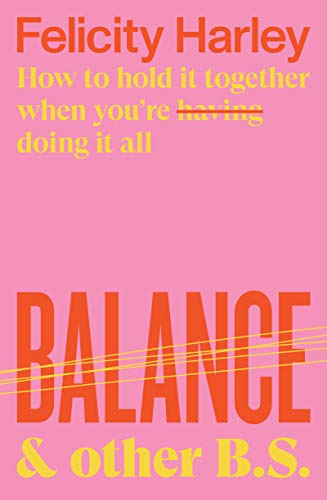 Balance Other Bs How To Hold It Together When Youre Having Doing It All Felicity Harley